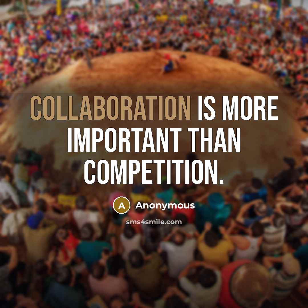 “Collaboration is more important than competition.” quote by Anonymous
