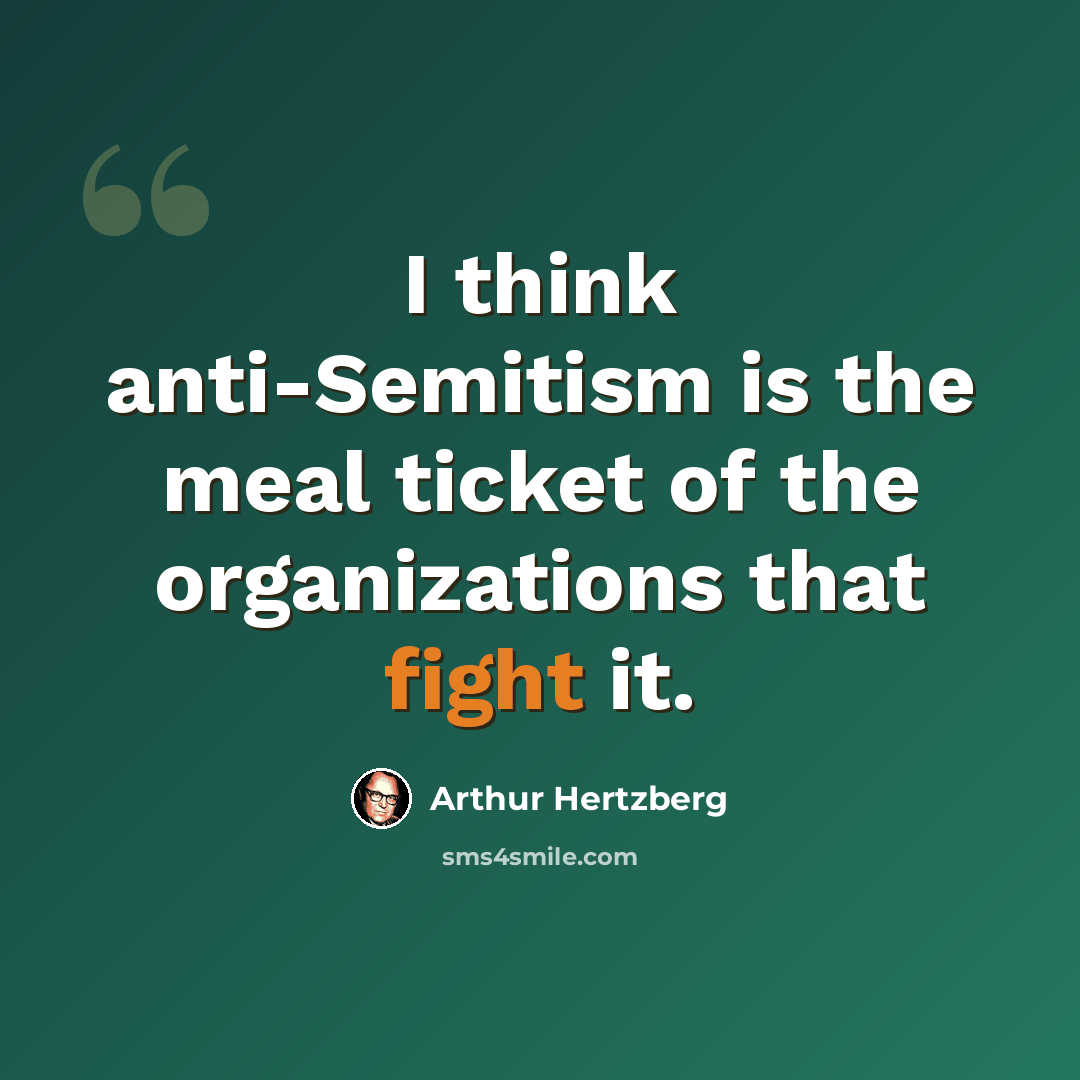 “I think anti-Semitism is the meal ticket of the organizations that fight it.” quote by Arthur Hertzberg
