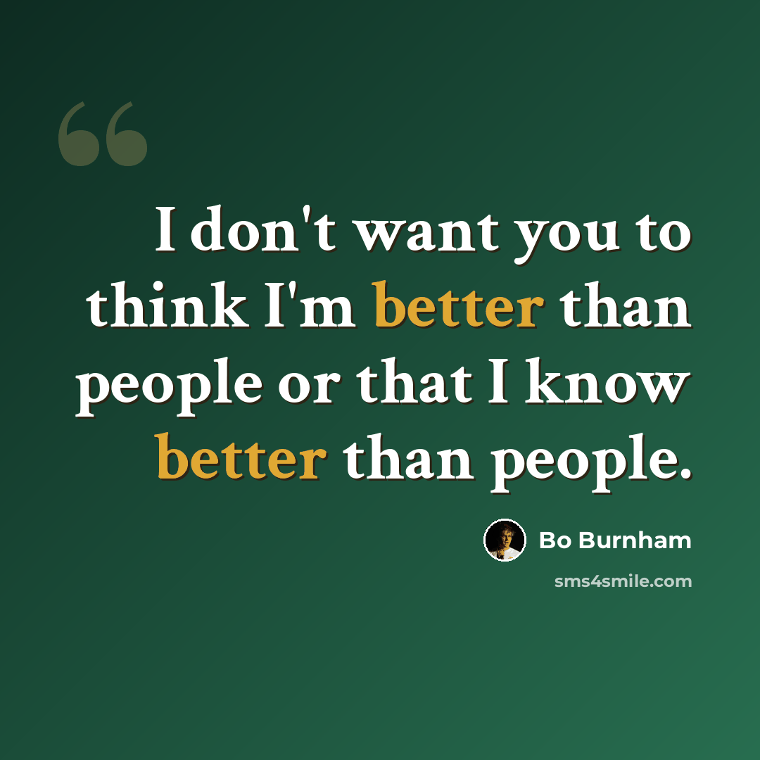 “I don't want you to think I'm better than people or that I know better than people.” quote by Bo Burnham
