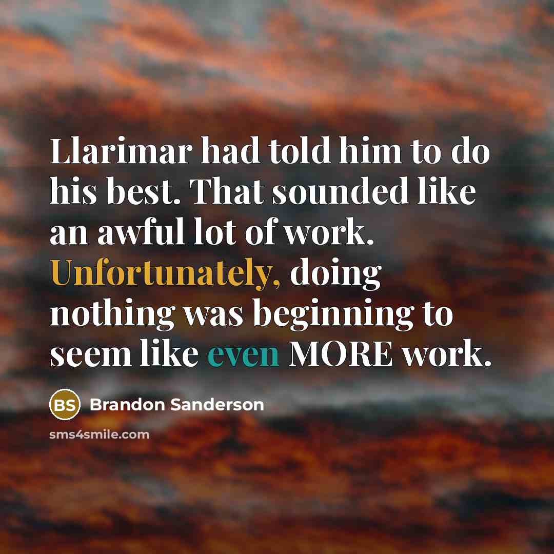 “Llarimar had told him to do his best. That sounded like an awful lot of work. Unfortunately, doing nothing was beginning to seem like even MORE work.” quote by Brandon Sanderson