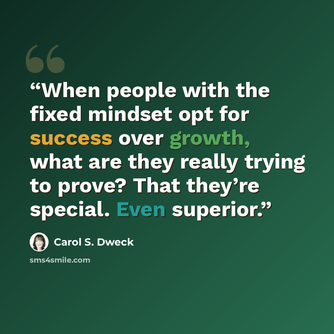“When people with the fixed mindset opt for success over growth, what are they really trying to prove? That they’re special. Even superior.” quote by Carol S. Dweck