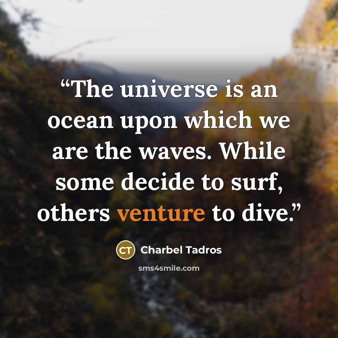 “The universe is an ocean upon which we are the waves. While some decide to surf, others venture to dive.” quote by Charbel Tadros