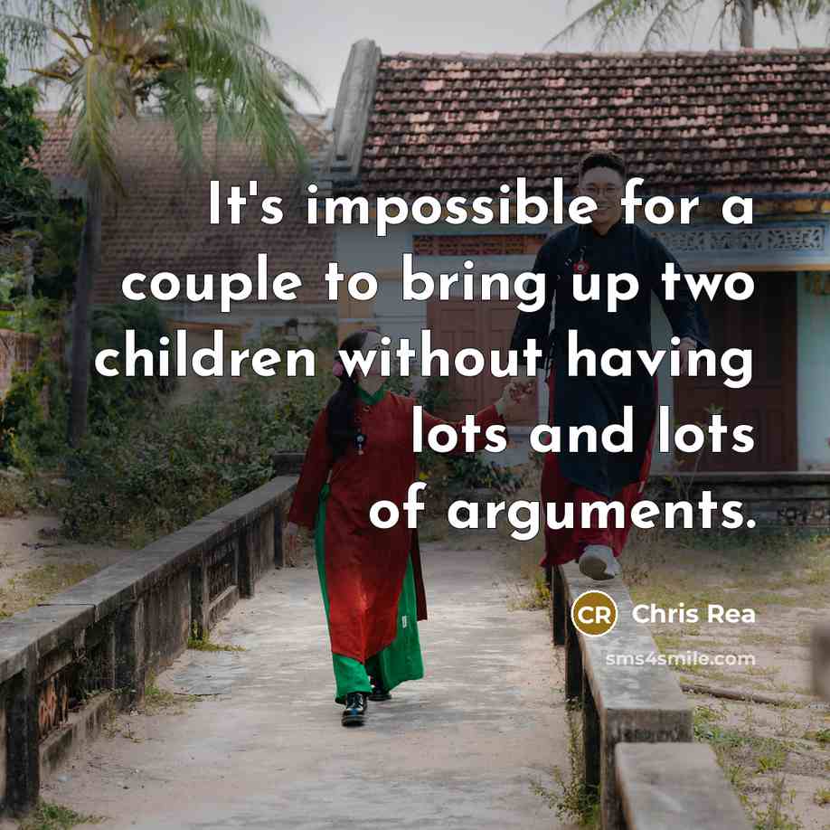 “It's impossible for a couple to bring up two children without having lots and lots of arguments.” quote by Chris Rea