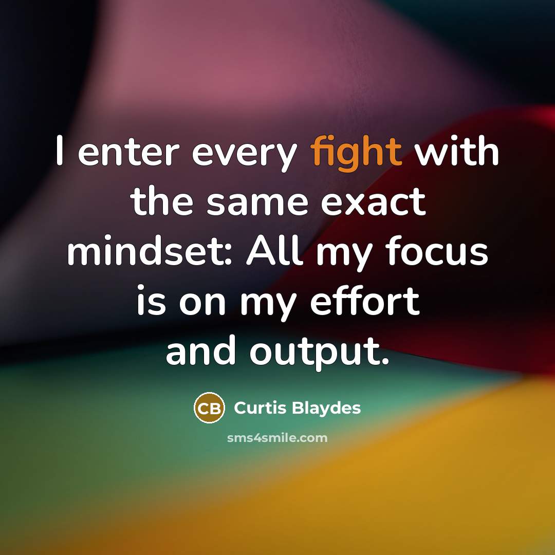 “I enter every fight with the same exact mindset: All my focus is on my effort and output.” quote by Curtis Blaydes