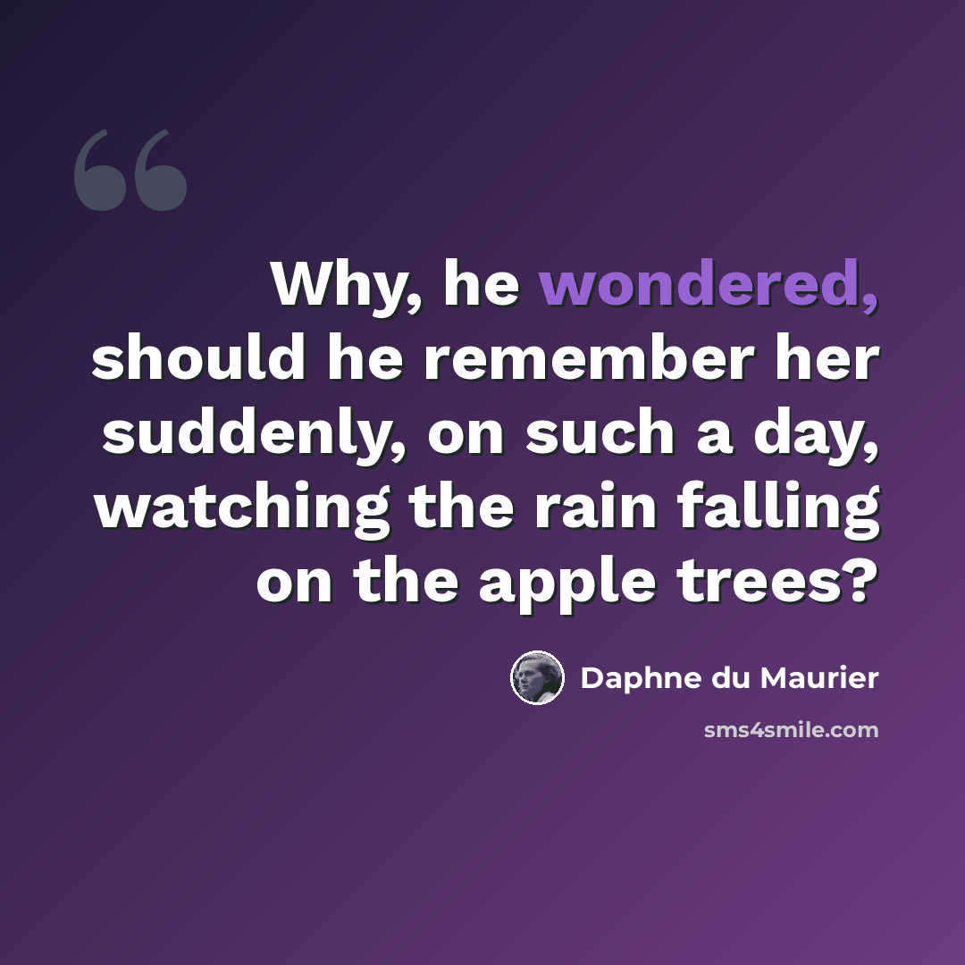 “Why, he wondered, should he remember her suddenly, on such a day, watching the rain falling on the apple trees?” quote by Daphne du Maurier
