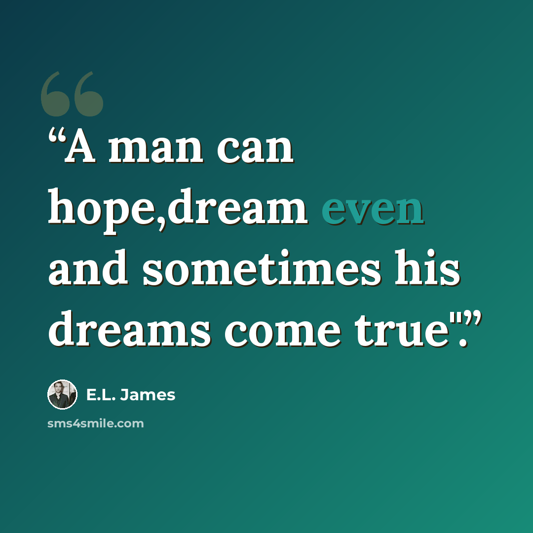 “A man can hope,dream even and sometimes his dreams come true".” quote by E.L. James