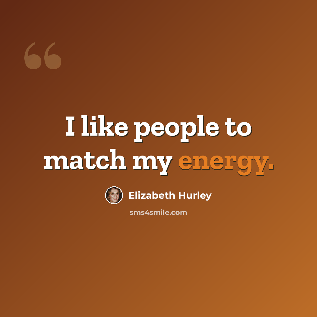 “I like people to match my energy.” quote by Elizabeth Hurley