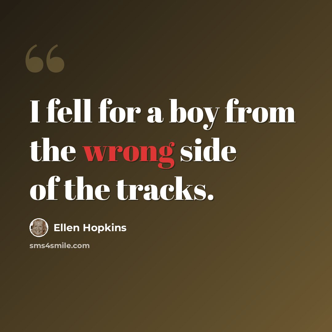 “I fell for a boy from the wrong side of the tracks.” quote by Ellen Hopkins
