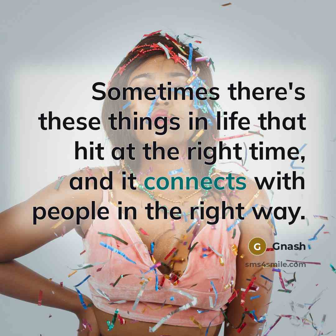 “Sometimes there's these things in life that hit at the right time, and it connects with people in the right way.” quote by Gnash