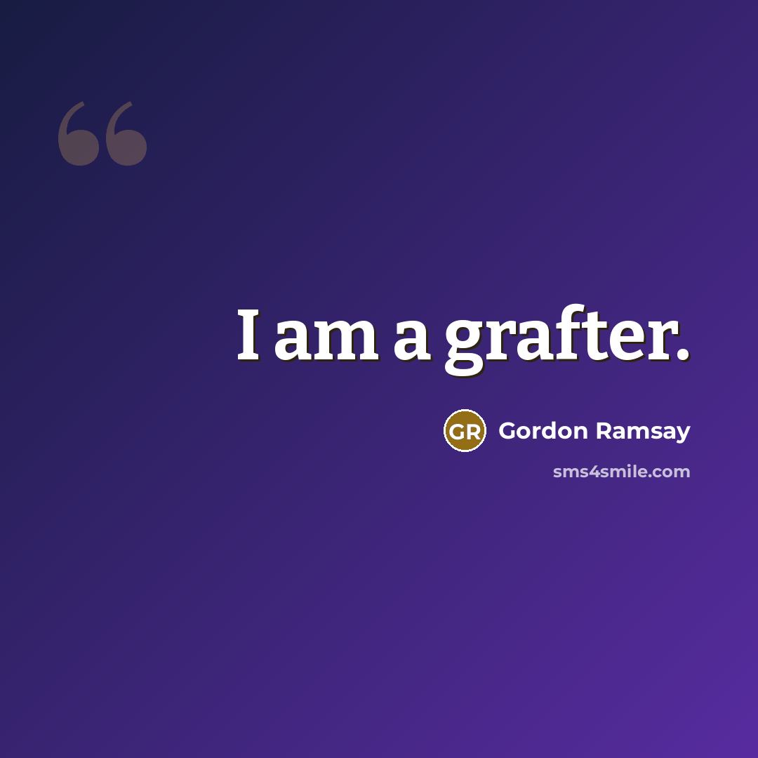 “I am a grafter.” quote by Gordon Ramsay