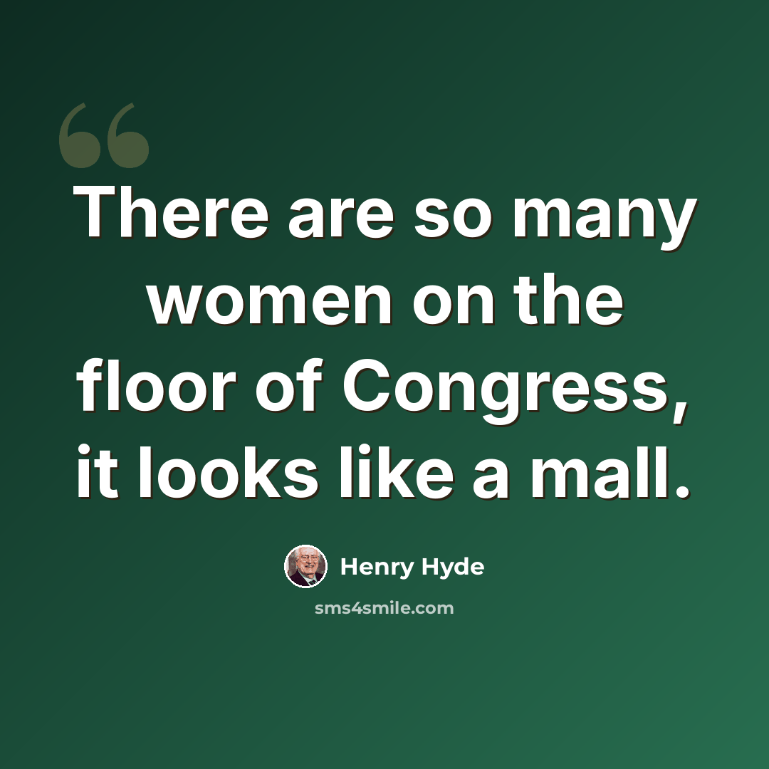 “There are so many women on the floor of Congress, it looks like a mall.” quote by Henry Hyde