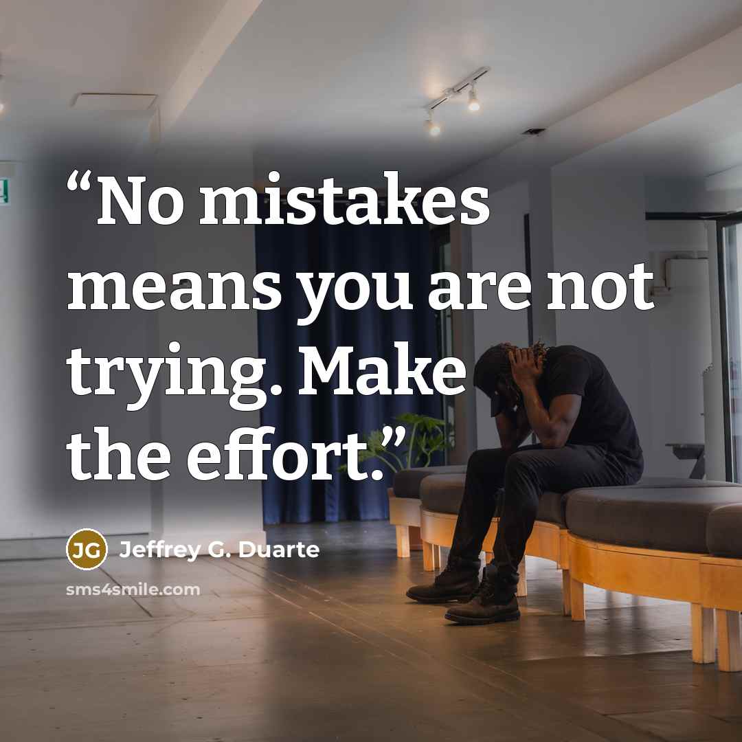 “No mistakes means you are not trying. Make the effort.” quote by Jeffrey G. Duarte