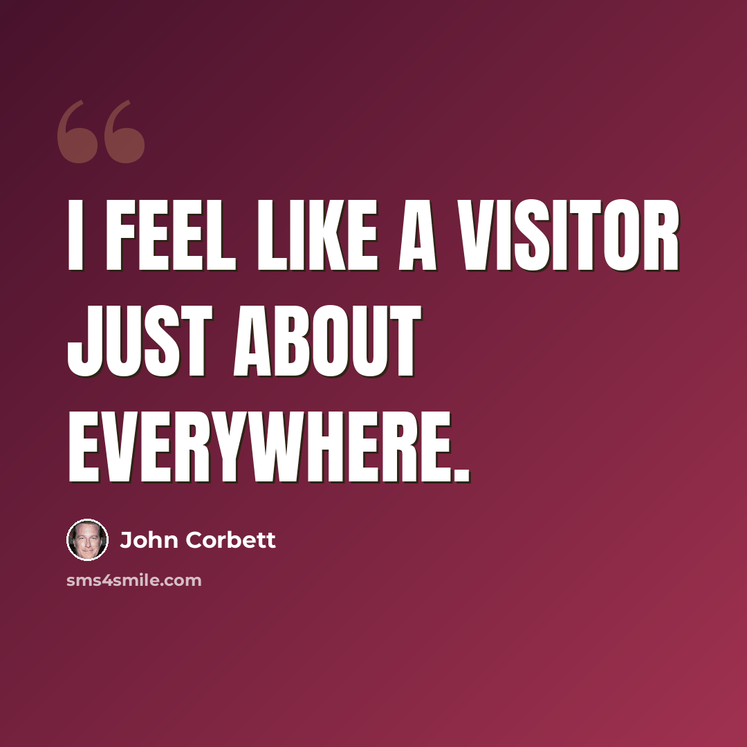 “I feel like a visitor just about everywhere.” quote by John Corbett