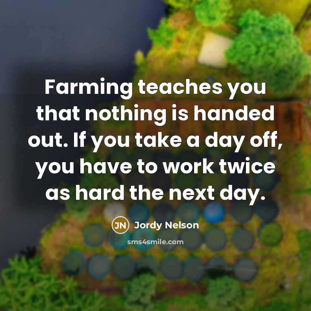 “Farming teaches you that nothing is handed out. If you take a day off, you have to work twice as hard the next day.” quote by Jordy Nelson