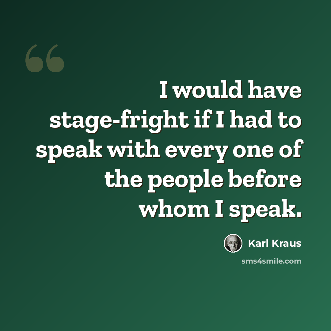 “I would have stage-fright if I had to speak with every one of the people before whom I speak.” quote by Karl Kraus