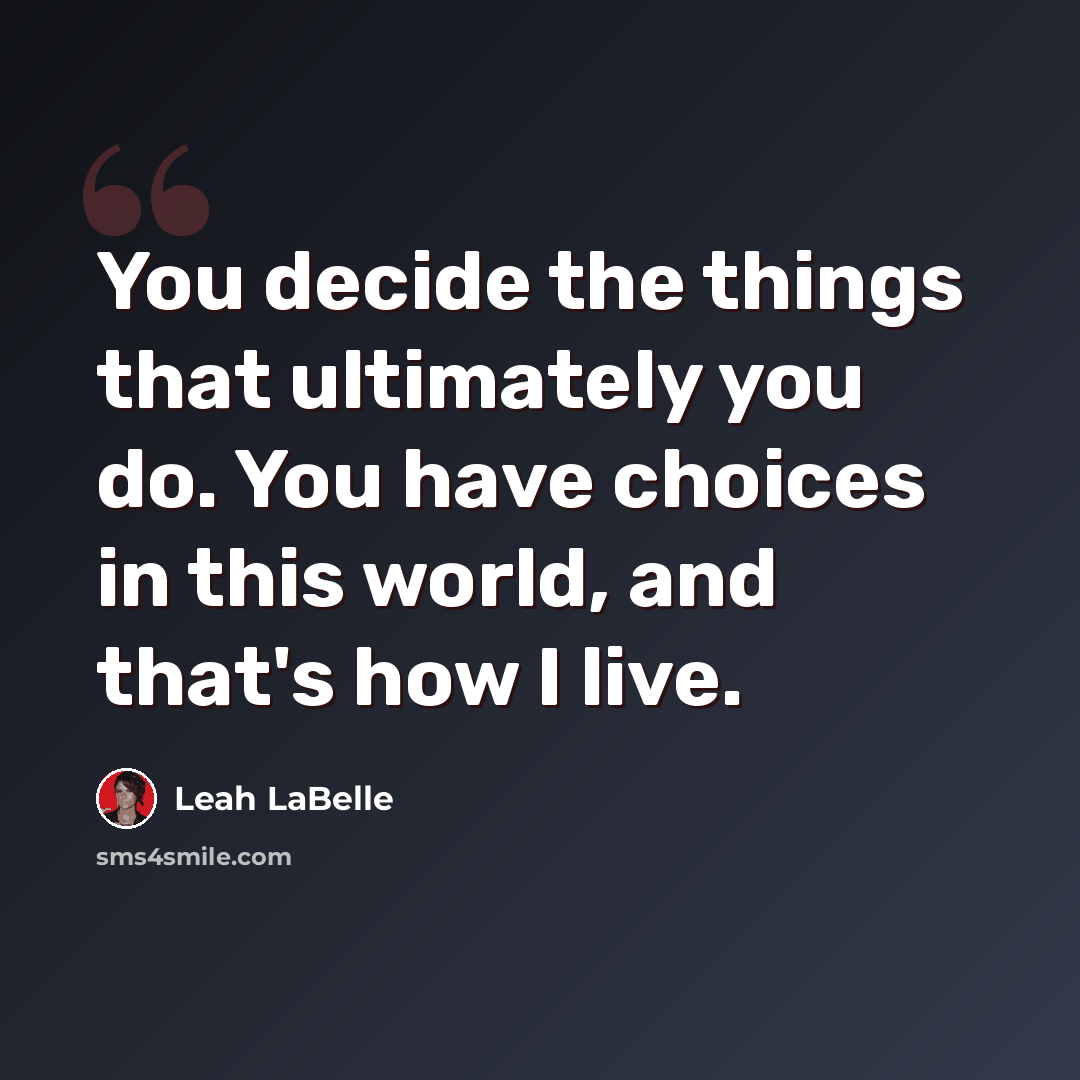 “You decide the things that ultimately you do. You have choices in this world, and that's how I live.” quote by Leah LaBelle