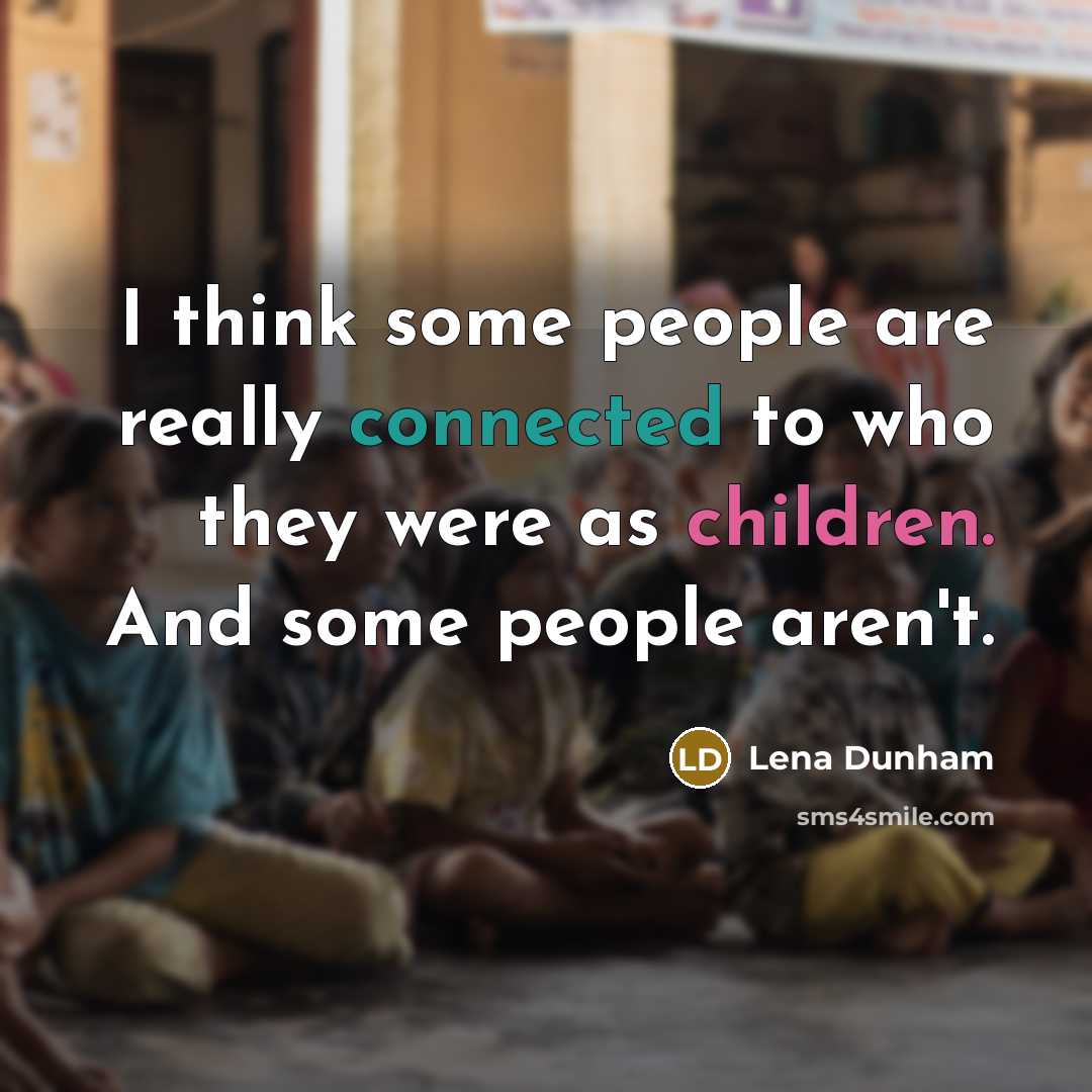 “I think some people are really connected to who they were as children. And some people aren't.” quote by Lena Dunham