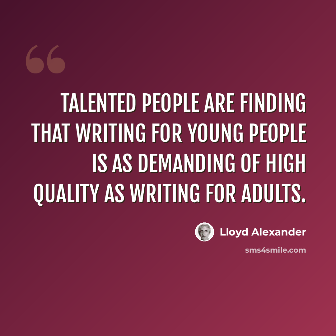 “Talented people are finding that writing for young people is as demanding of high quality as writing for adults.” quote by Lloyd Alexander