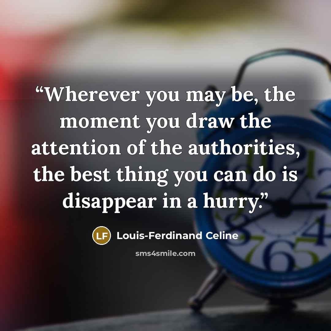 “Wherever you may be, the moment you draw the attention of the authorities, the best thing you can do is disappear in a hurry.” quote by Louis-Ferdinand Céline