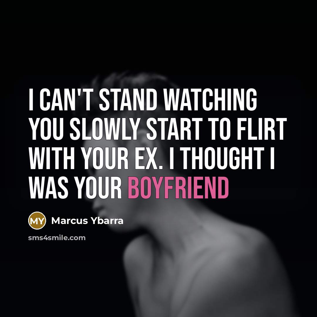 “I can't stand watching you slowly start to flirt with your ex. I thought I was your boyfriend” quote by Marcus Ybarra