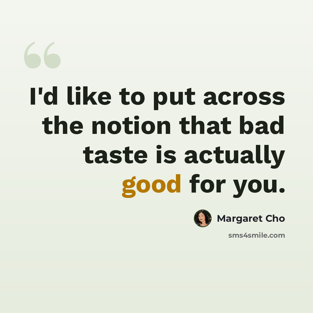 “I'd like to put across the notion that bad taste is actually good for you.” quote by Margaret Cho
