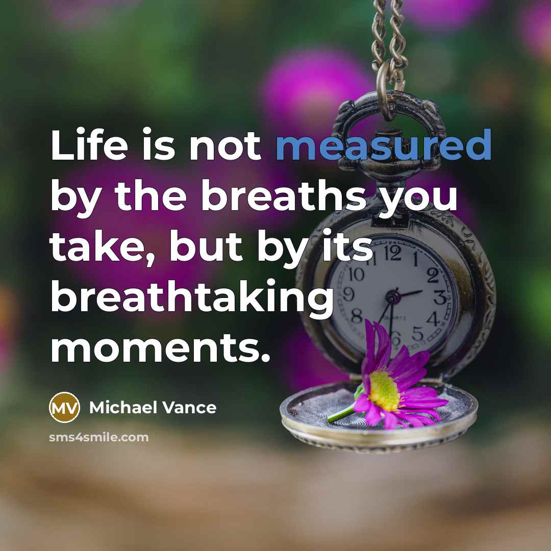 “Life is not measured by the breaths you take, but by its breathtaking moments.” quote by Michael Vance