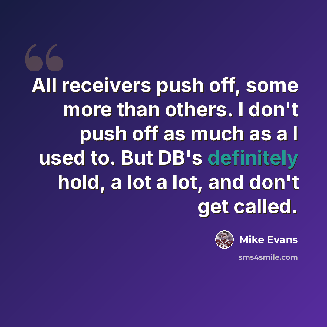 “All receivers push off, some more than others. I don't push off as much as a I used to. But DB's definitely hold, a lot a lot, and don't get called.” quote by Mike Evans
