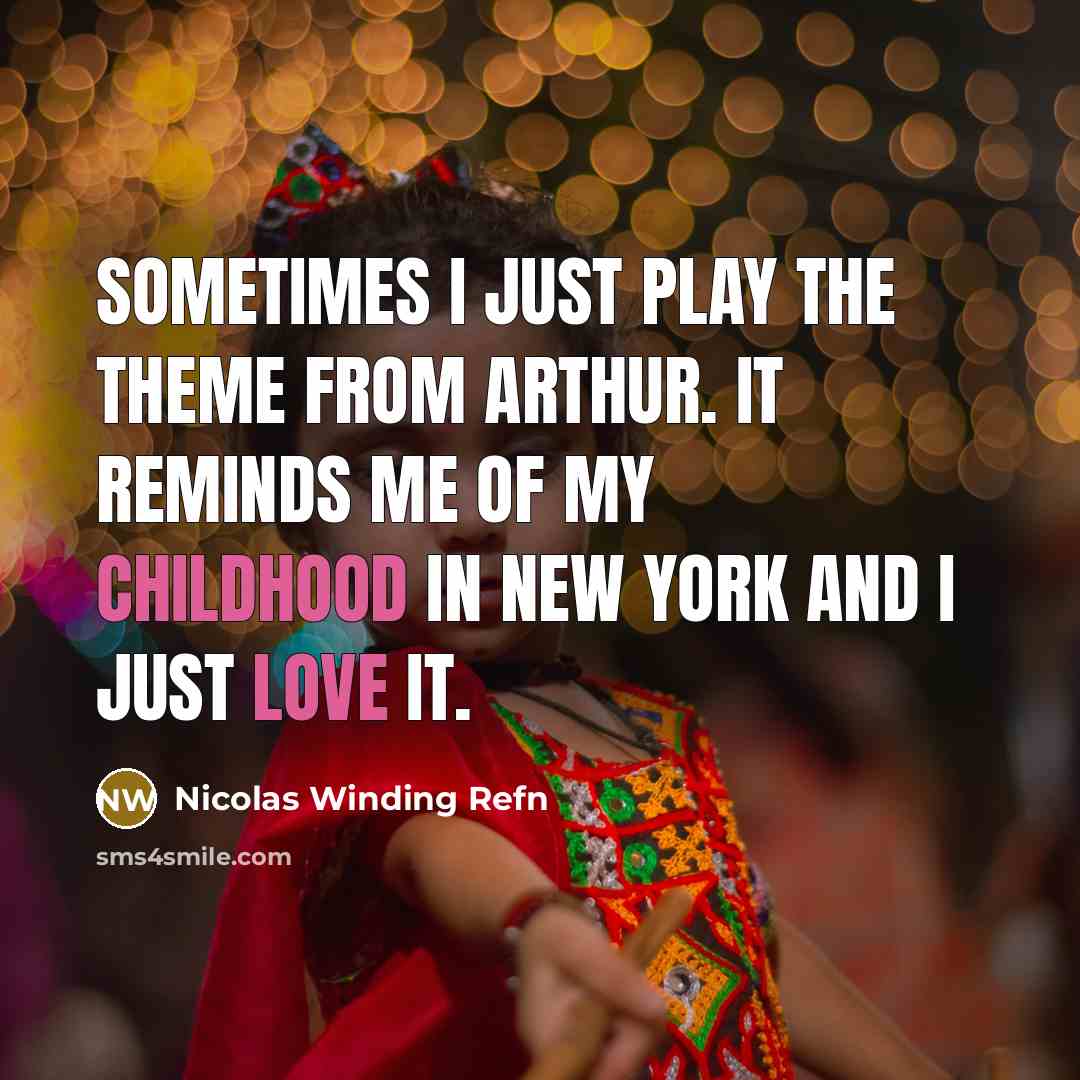 “Sometimes I just play the theme from Arthur. It reminds me of my childhood in New York and I just love it.” quote by Nicolas Winding Refn