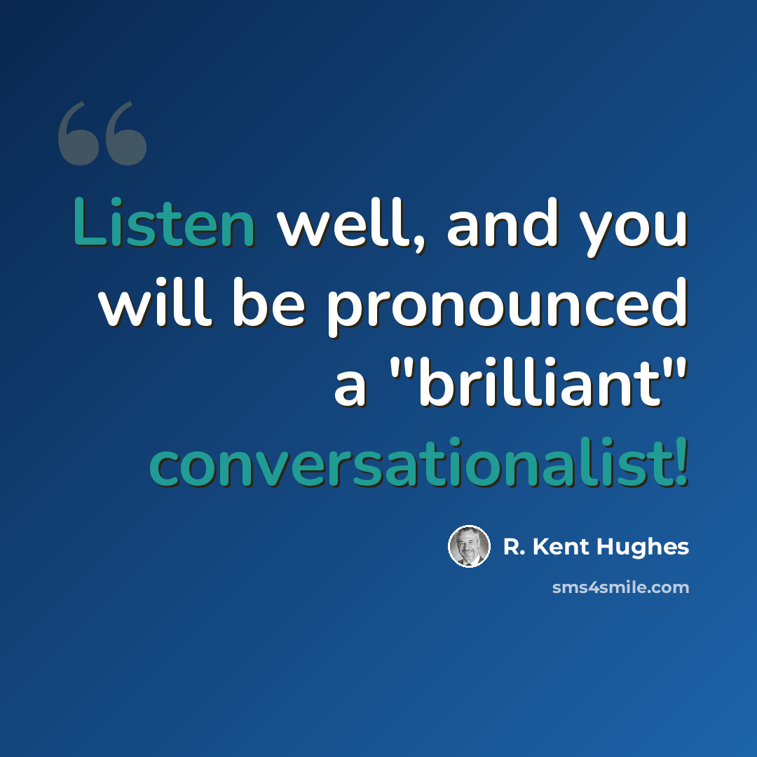 “Listen well, and you will be pronounced a "brilliant" conversationalist!” quote by R. Kent Hughes