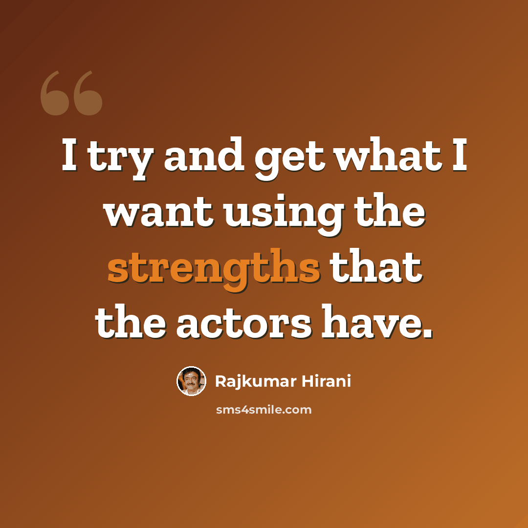 “I try and get what I want using the strengths that the actors have.” quote by Rajkumar Hirani