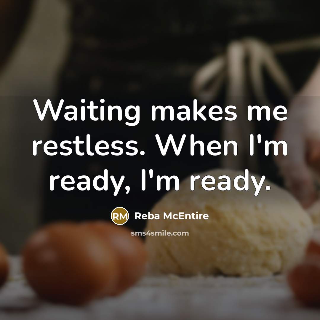 “Waiting makes me restless. When I'm ready, I'm ready.” quote by Reba McEntire