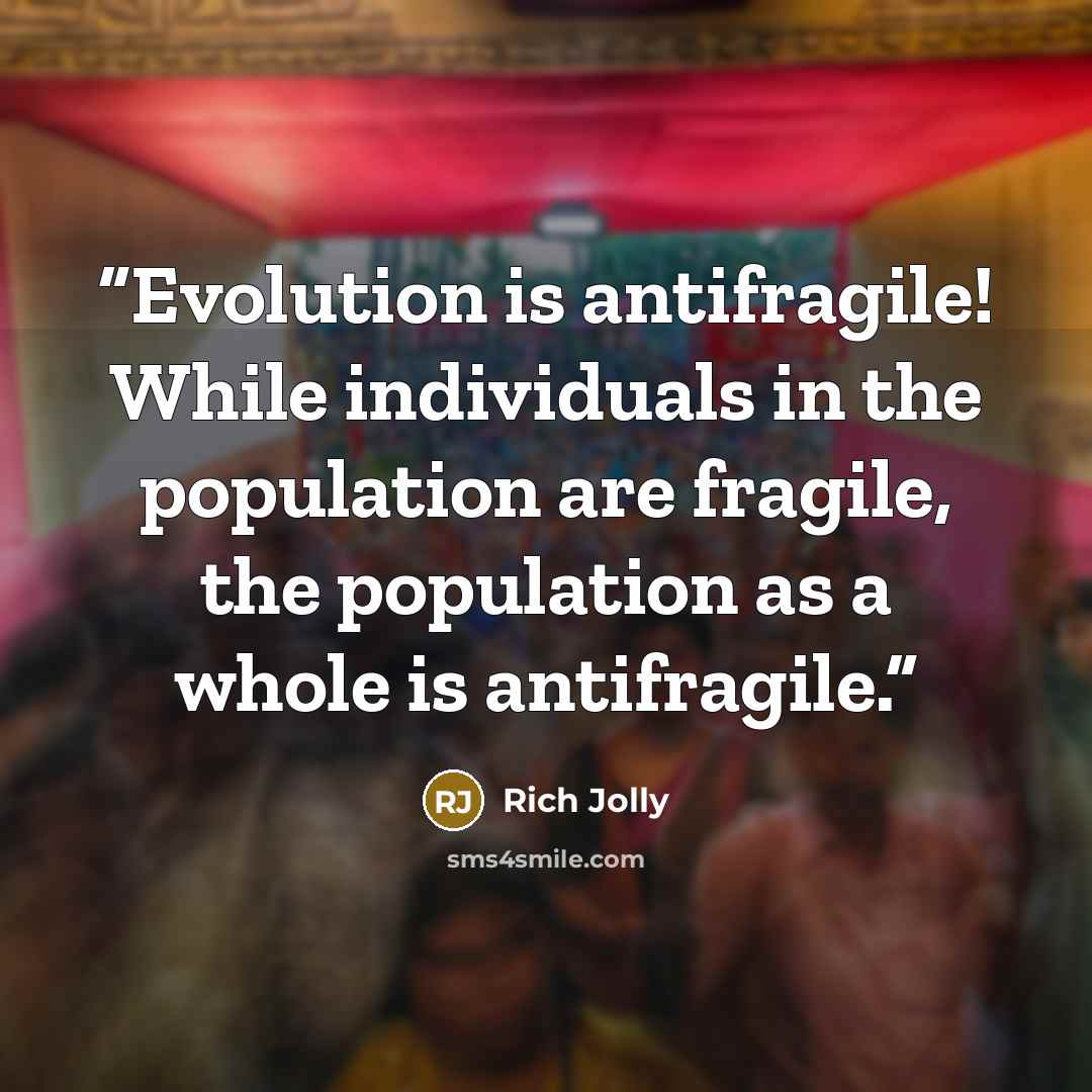 “Evolution is antifragile! While individuals in the population are fragile, the population as a whole is antifragile.” quote by Rich Jolly