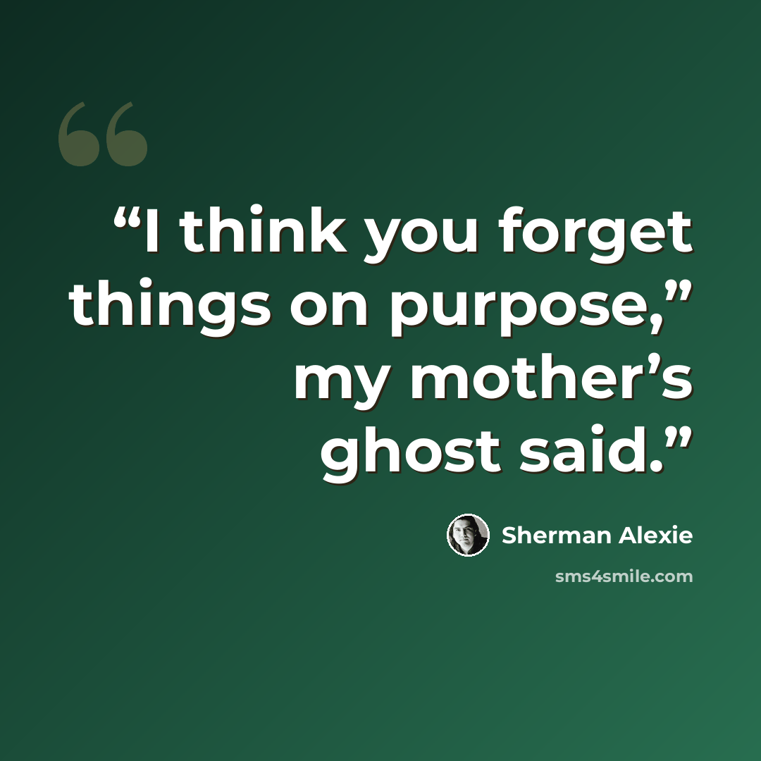 “I think you forget things on purpose,” my mother’s ghost said.” quote by Sherman Alexie