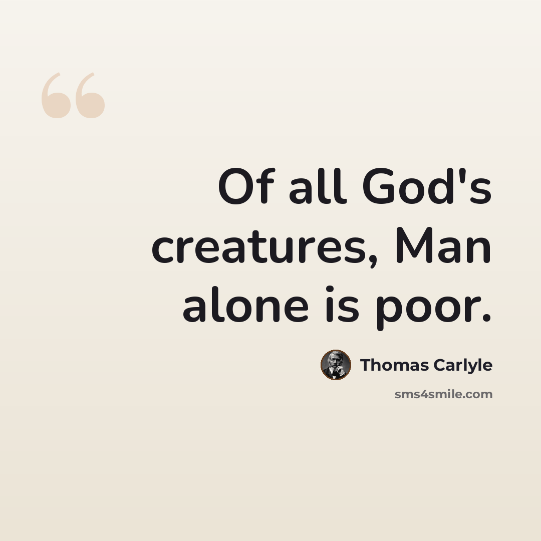“Of all God's creatures, Man alone is poor.” quote by Thomas Carlyle