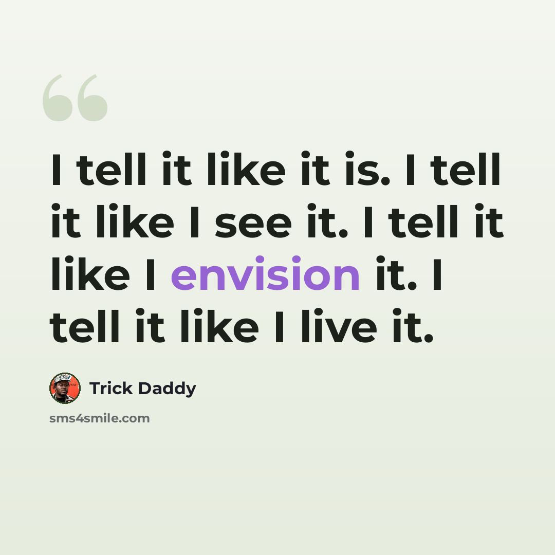 “I tell it like it is. I tell it like I see it. I tell it like I envision it. I tell it like I live it.” quote by Trick Daddy