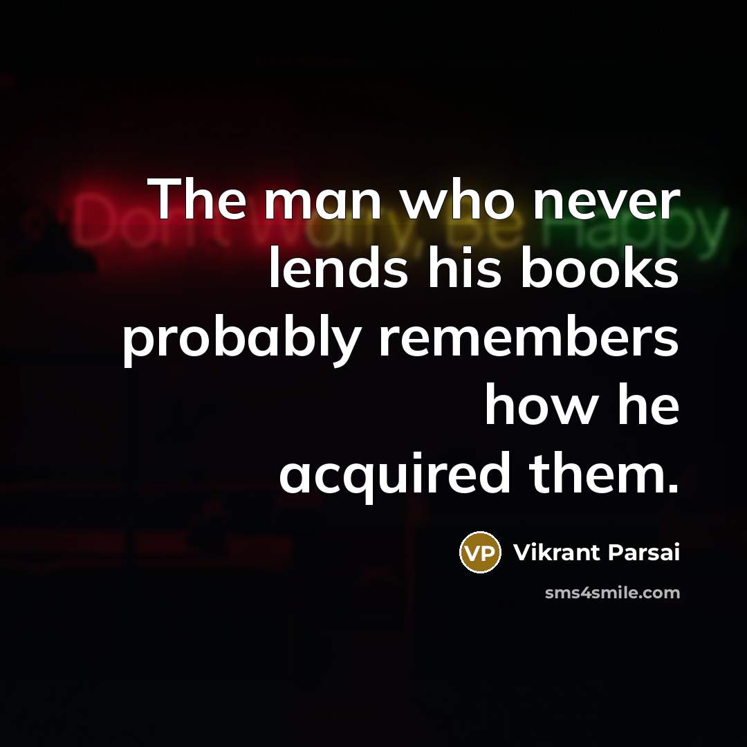 “The man who never lends his books probably remembers how he acquired them.” quote by Vikrant Parsai