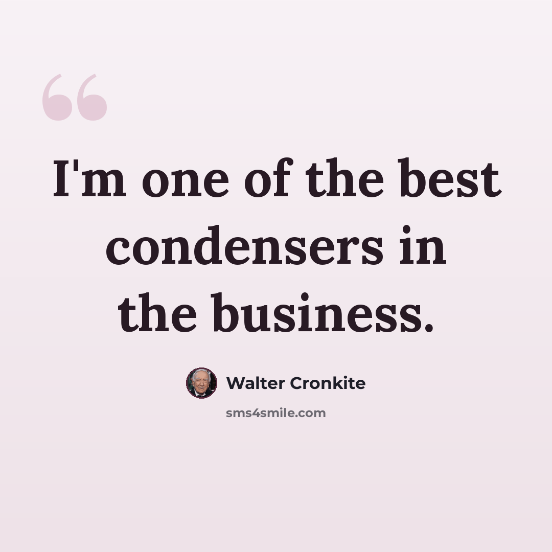 “I'm one of the best condensers in the business.” quote by Walter Cronkite