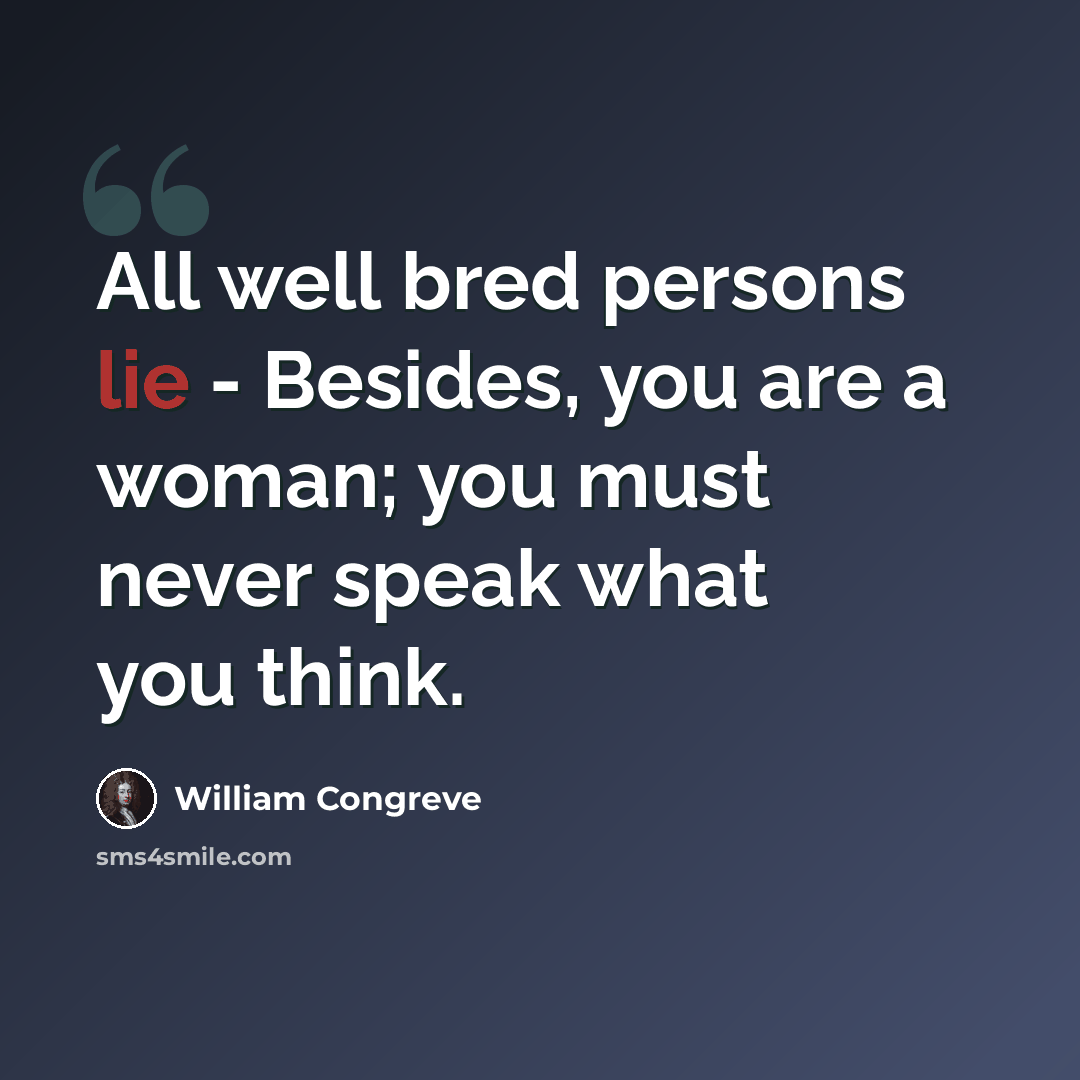 “All well bred persons lie - Besides, you are a woman; you must never speak what you think.” quote by William Congreve