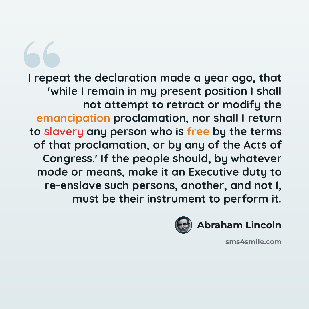 “I repeat the declaration made a year ago, that 'while I remain in my present position I shall not attempt to retract or modify the emancipation proclamation, nor shall I return to slavery any person who is free by the terms of that proclamation, or by any of the Acts of Congress.' If the people…” quote by Abraham Lincoln