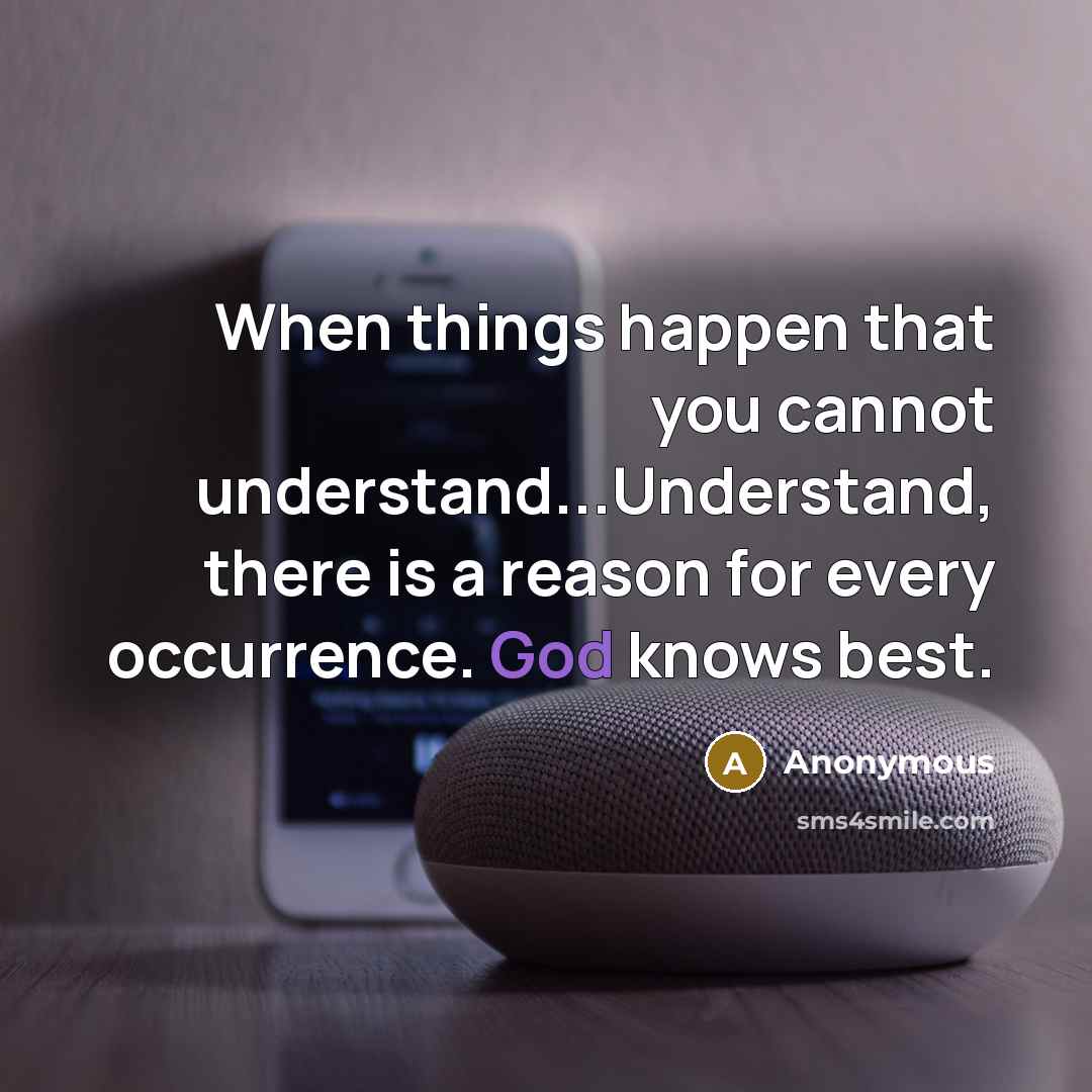 “When things happen that you cannot understand...Understand, there is a reason for every occurrence. God knows best.” quote by Anonymous