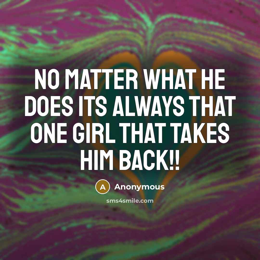 “No matter what he does its always that one girl that takes him back!!” quote by Anonymous