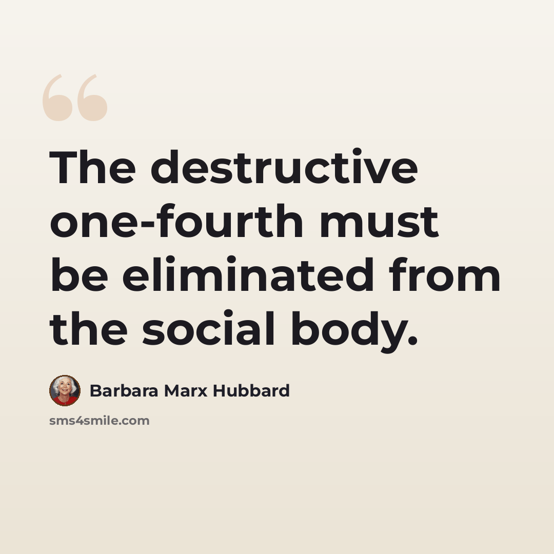 “The destructive one-fourth must be eliminated from the social body.” quote by Barbara Marx Hubbard