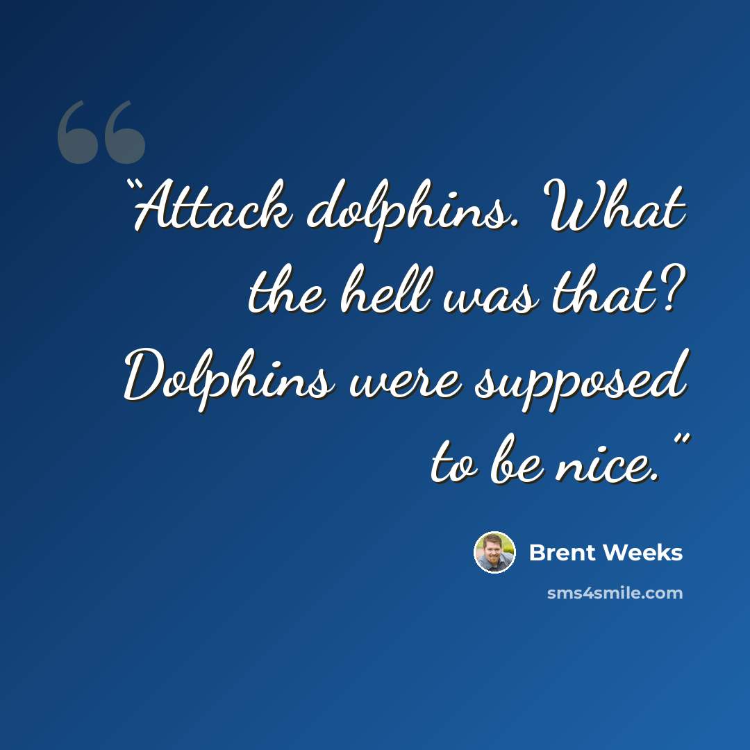“Attack dolphins. What the hell was that? Dolphins were supposed to be nice.” quote by Brent Weeks
