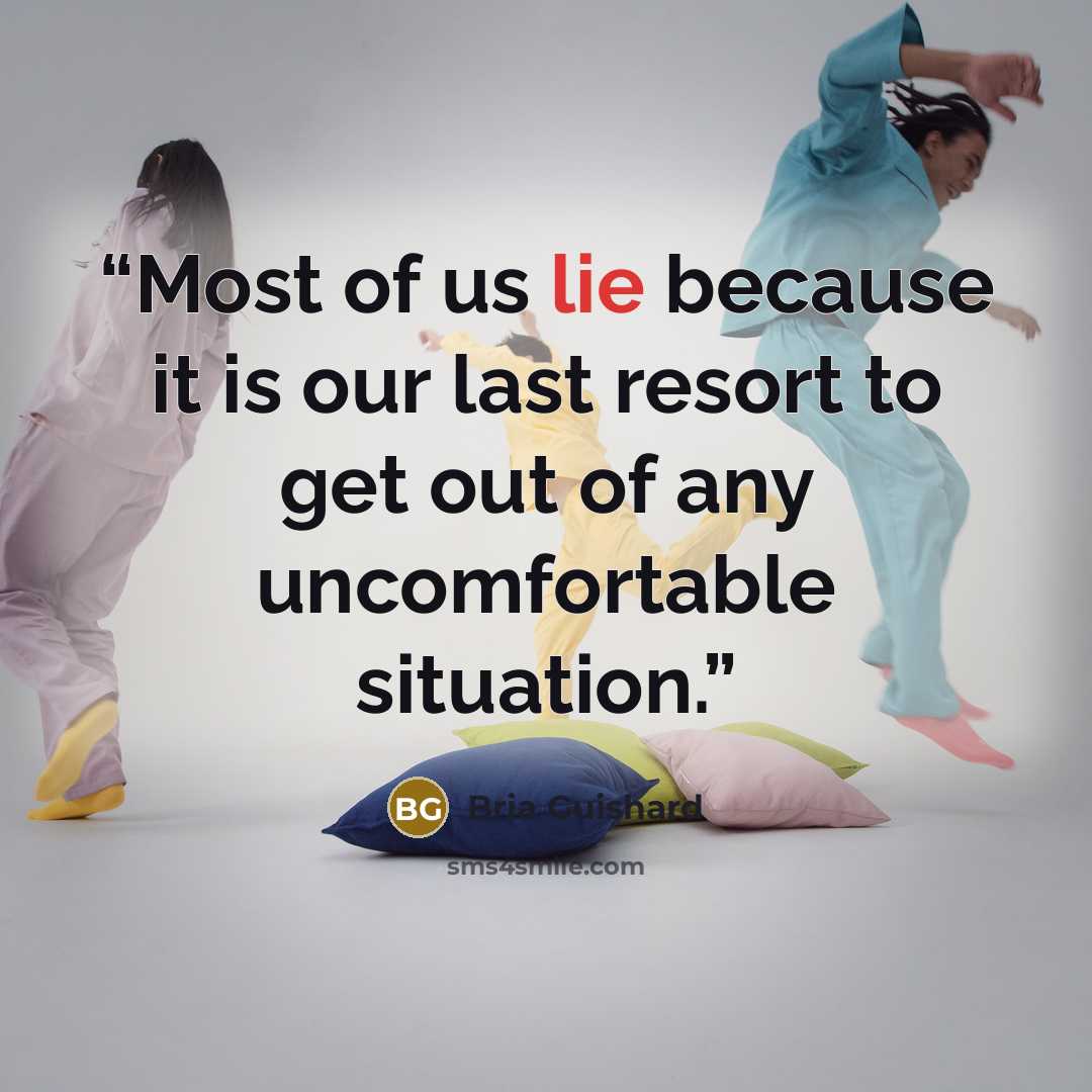 “Most of us lie because it is our last resort to get out of any uncomfortable situation.” quote by Bria Guishard
