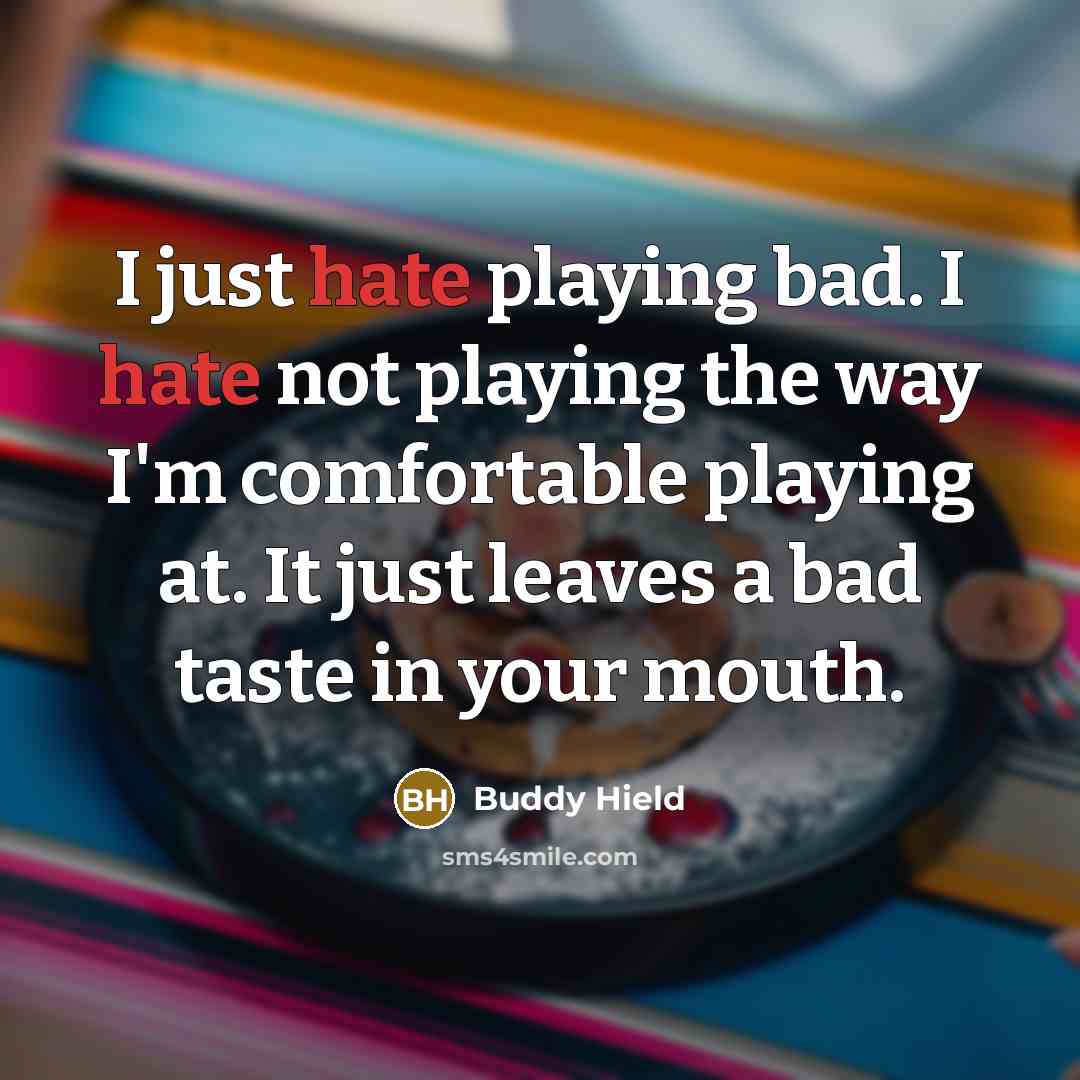 “I just hate playing bad. I hate not playing the way I'm comfortable playing at. It just leaves a bad taste in your mouth.” quote by Buddy Hield