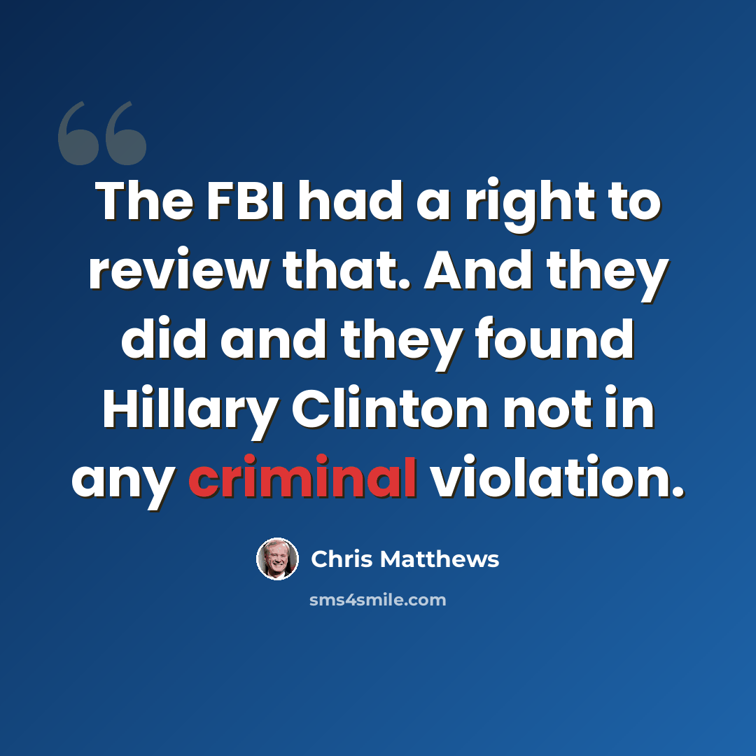 “The FBI had a right to review that. And they did and they found Hillary Clinton not in any criminal violation.” quote by Chris Matthews