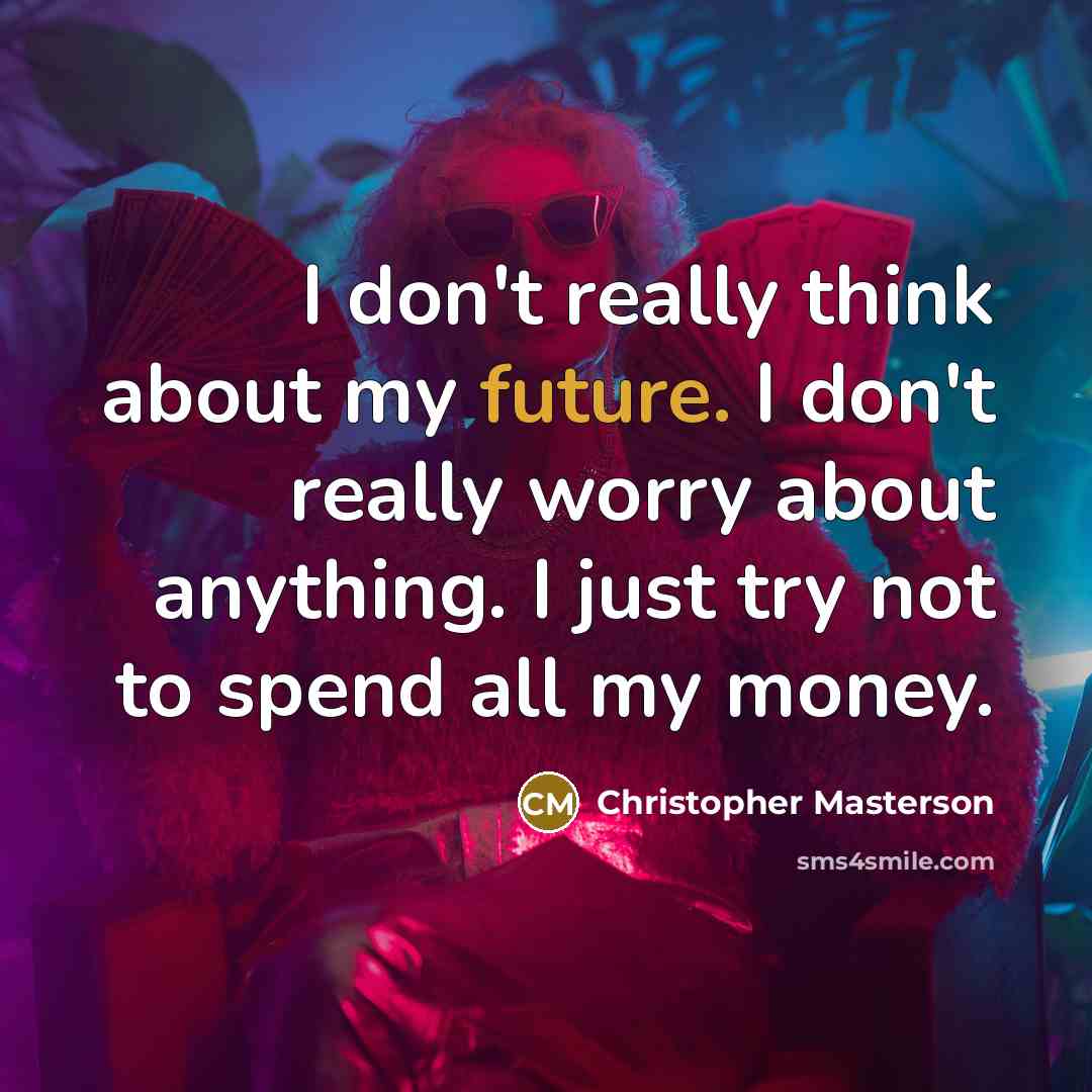 “I don't really think about my future. I don't really worry about anything. I just try not to spend all my money.” quote by Christopher Masterson