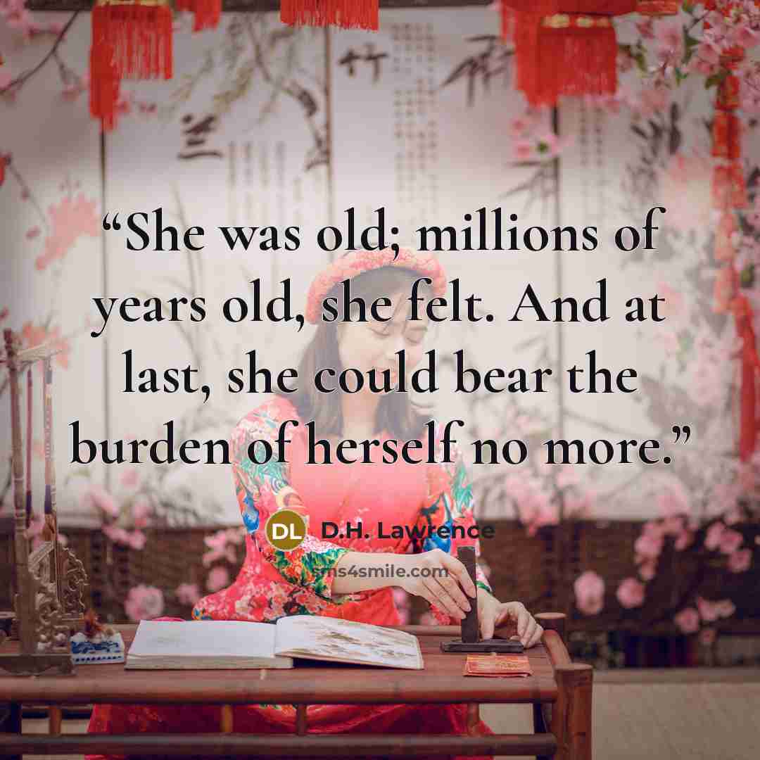 “She was old; millions of years old, she felt. And at last, she could bear the burden of herself no more.” quote by D.H. Lawrence