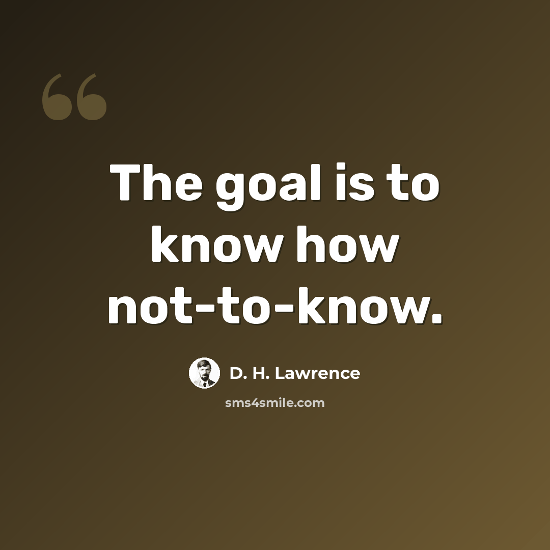 “The goal is to know how not-to-know.” quote by D. H. Lawrence