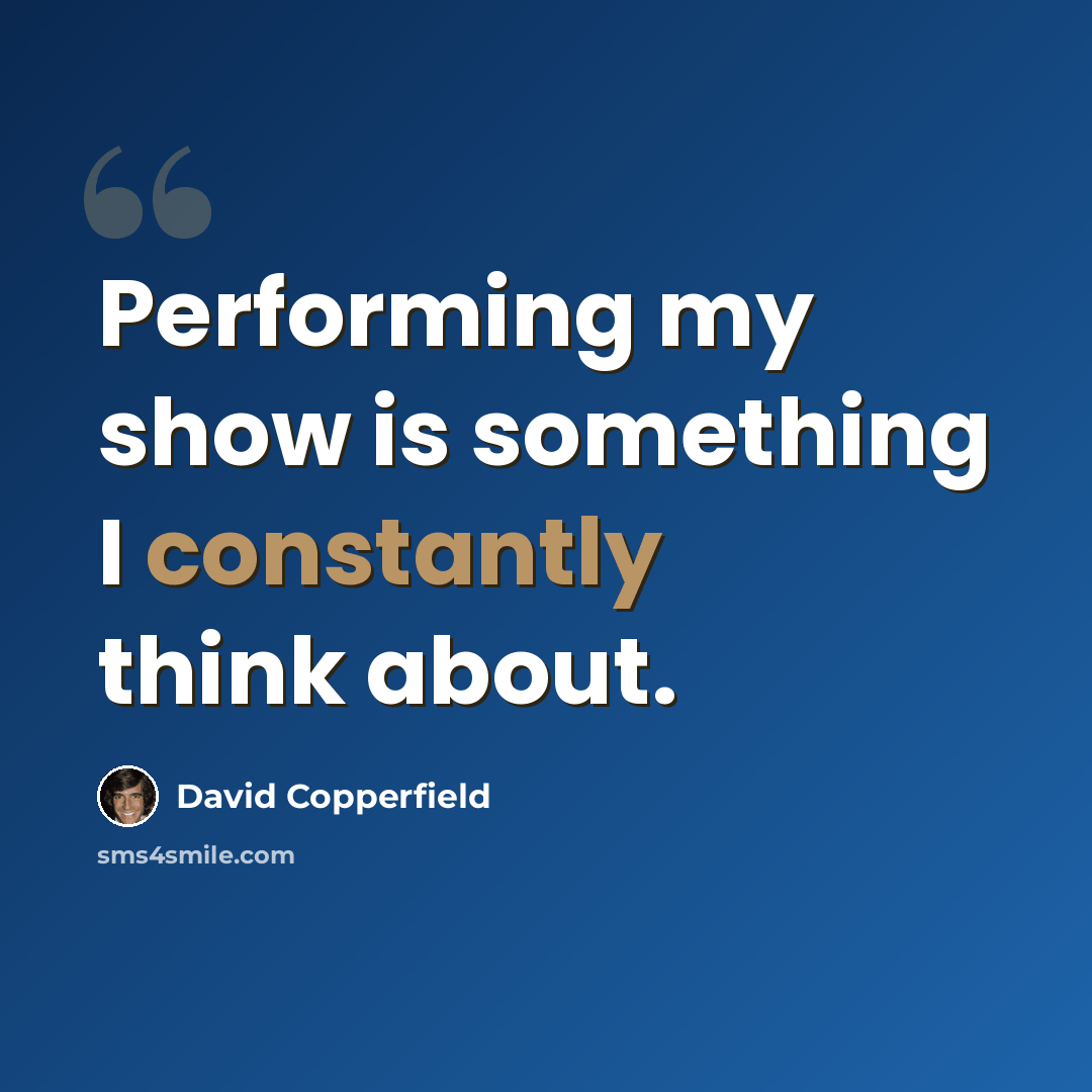 “Performing my show is something I constantly think about.” quote by David Copperfield